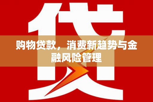 乌来购物贷款，消费新趋势与金融风险管理