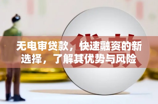 乌来无电审贷款，快速融资的新选择，了解其优势与风险