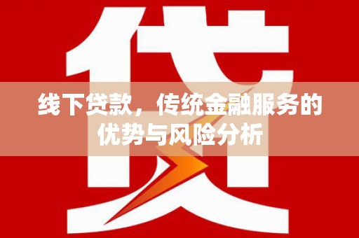 乌来线下贷款，传统金融服务的优势与风险分析