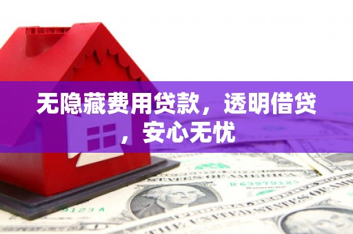 乌来无隐藏费用贷款，透明借贷，安心无忧