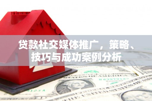 乌来贷款社交媒体推广，策略、技巧与成功案例分析
