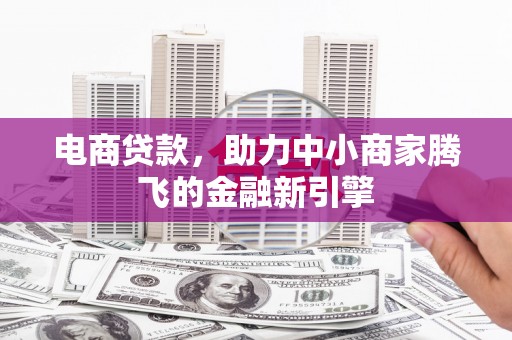 乌来电商贷款，助力中小商家腾飞的金融新引擎