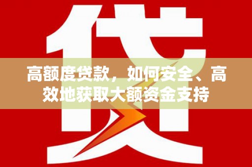 乌来高额度贷款，如何安全、高效地获取大额资金支持