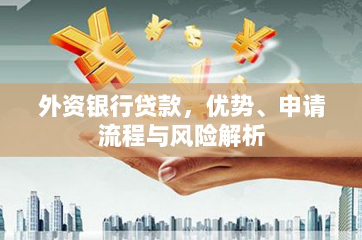 乌来外资银行贷款，优势、申请流程与风险解析