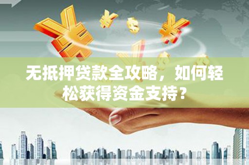乌来无抵押贷款全攻略，如何轻松获得资金支持？