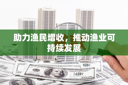 乌来助力渔民增收，推动渔业可持续发展