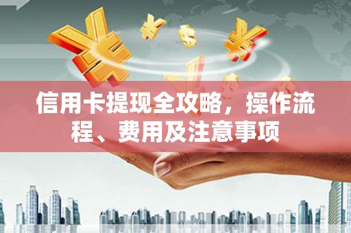 乌来信用卡提现全攻略，操作流程、费用及注意事项