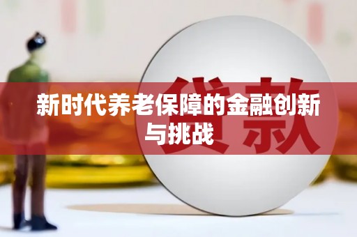 乌来新时代养老保障的金融创新与挑战
