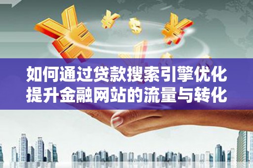 乌来如何通过贷款搜索引擎优化提升金融网站的流量与转化率