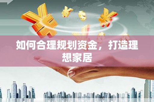 乌来如何合理规划资金，打造理想家居