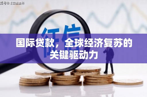 乌来国际贷款，全球经济复苏的关键驱动力