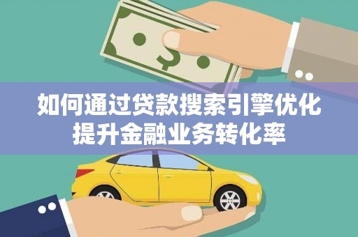 乌来如何通过贷款搜索引擎优化提升金融业务转化率