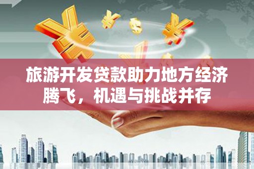 乌来旅游开发贷款助力地方经济腾飞，机遇与挑战并存