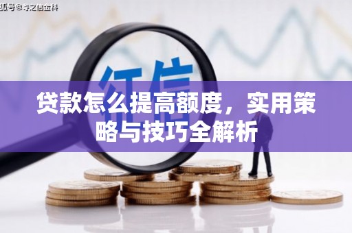 乌来贷款怎么提高额度，实用策略与技巧全解析
