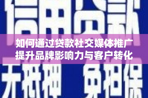 乌来如何通过贷款社交媒体推广提升品牌影响力与客户转化率
