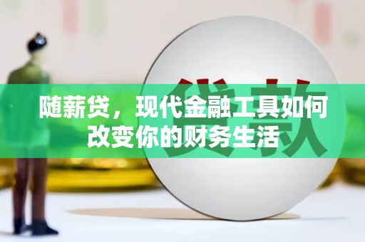 乌来随薪贷，现代金融工具如何改变你的财务生活