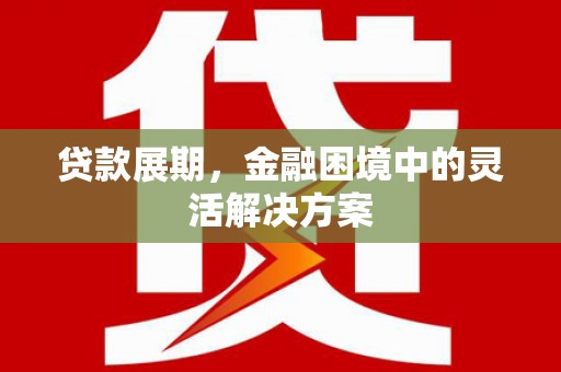 乌来贷款展期，金融困境中的灵活解决方案