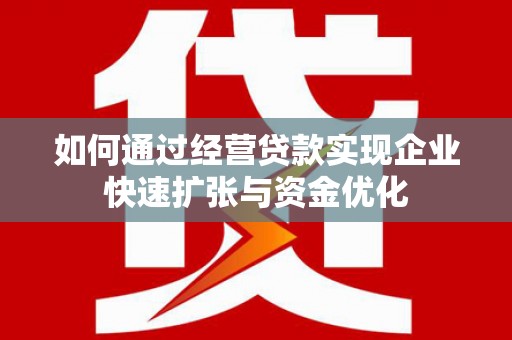 乌来如何通过经营贷款实现企业快速扩张与资金优化