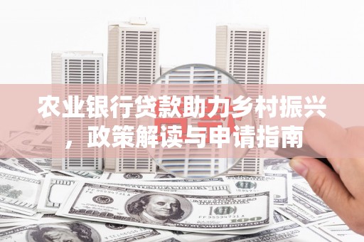 乌来农业银行贷款助力乡村振兴，政策解读与申请指南
