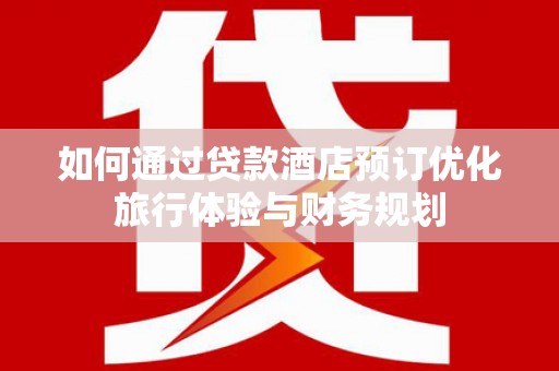 乌来如何通过贷款酒店预订优化旅行体验与财务规划