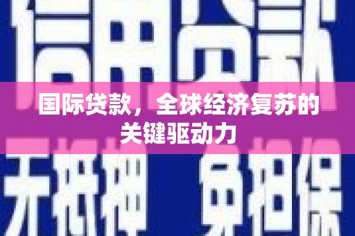 乌来国际贷款，全球经济复苏的关键驱动力