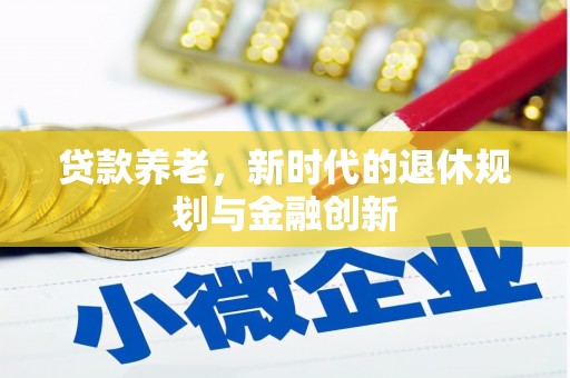 乌来贷款养老，新时代的退休规划与金融创新