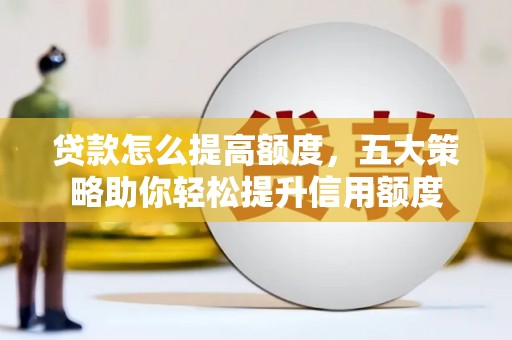 乌来贷款怎么提高额度，五大策略助你轻松提升信用额度