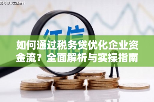 乌来如何通过税务贷优化企业资金流？全面解析与实操指南
