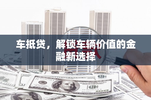 乌来车抵贷，解锁车辆价值的金融新选择
