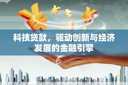 乌来科技贷款，驱动创新与经济发展的金融引擎