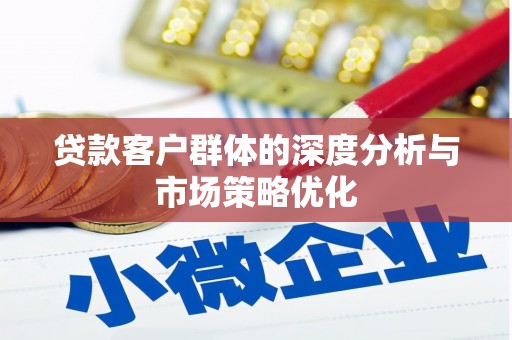 乌来贷款客户群体的深度分析与市场策略优化