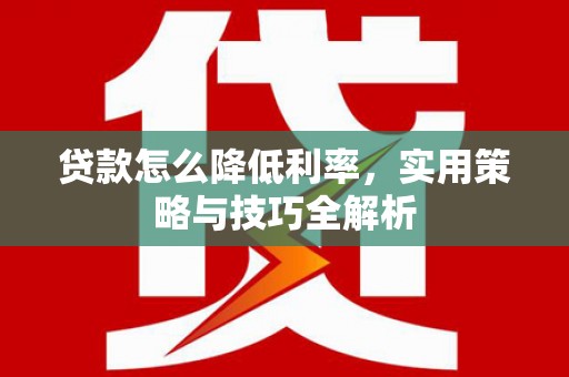 乌来贷款怎么降低利率，实用策略与技巧全解析