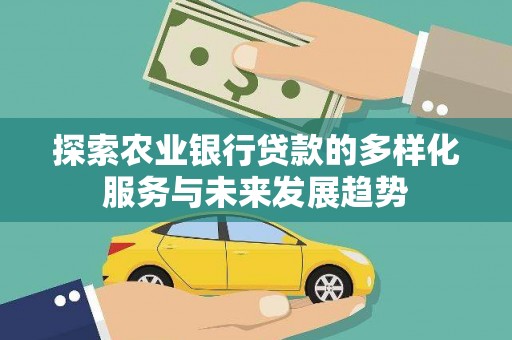 乌来探索农业银行贷款的多样化服务与未来发展趋势