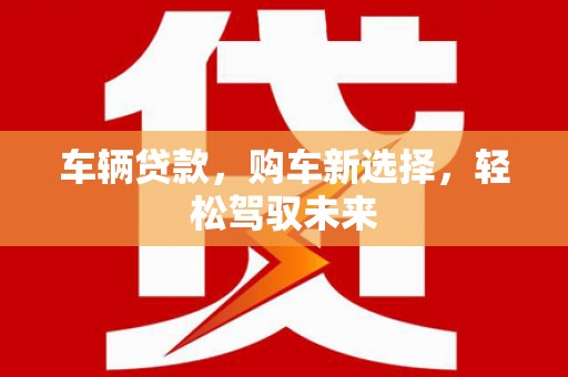 乌来车辆贷款，购车新选择，轻松驾驭未来