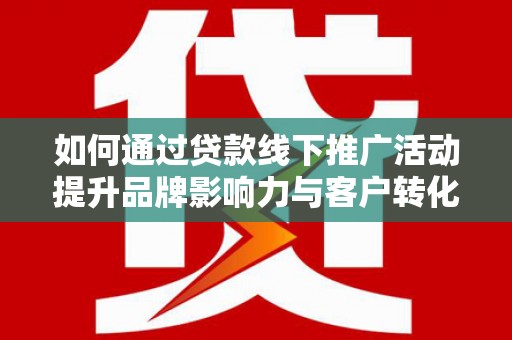 乌来如何通过贷款线下推广活动提升品牌影响力与客户转化率