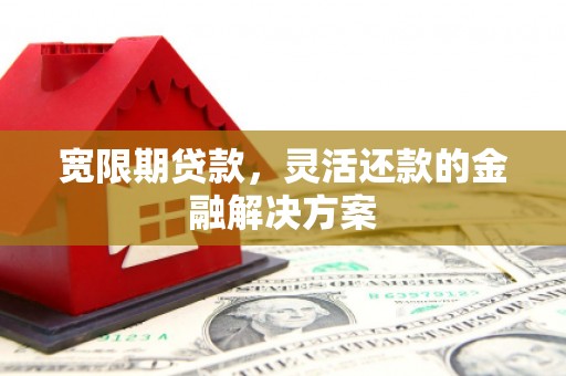 乌来宽限期贷款，灵活还款的金融解决方案