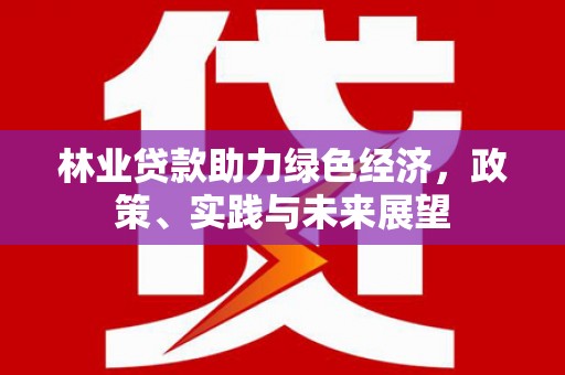 乌来林业贷款助力绿色经济，政策、实践与未来展望