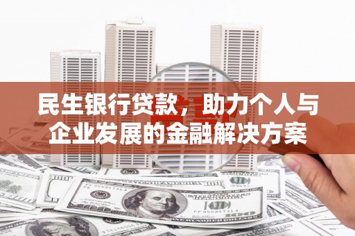 乌来民生银行贷款，助力个人与企业发展的金融解决方案