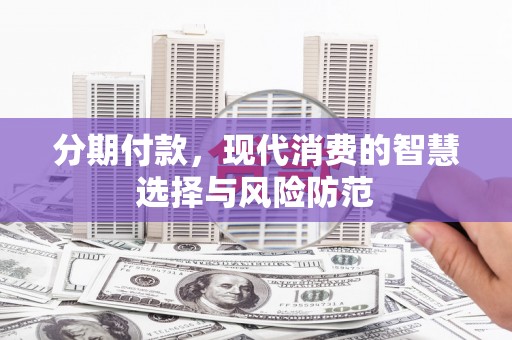 乌来分期付款，现代消费的智慧选择与风险防范