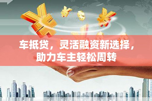 乌来车抵贷，灵活融资新选择，助力车主轻松周转