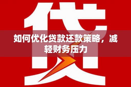 乌来如何优化贷款还款策略，减轻财务压力