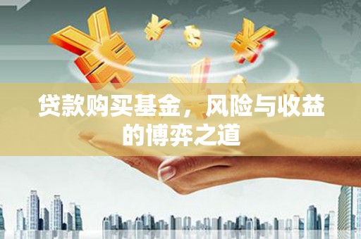 乌来贷款购买基金，风险与收益的博弈之道