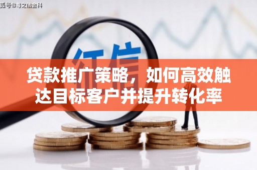 乌来贷款推广策略，如何高效触达目标客户并提升转化率