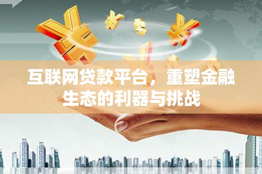 乌来互联网贷款平台，重塑金融生态的利器与挑战