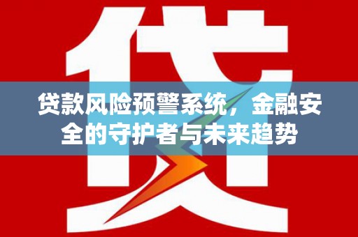 乌来贷款风险预警系统，金融安全的守护者与未来趋势