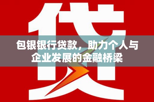 乌来包银银行贷款，助力个人与企业发展的金融桥梁