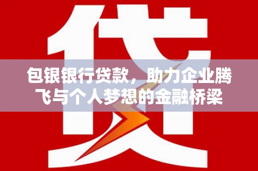 乌来包银银行贷款，助力企业腾飞与个人梦想的金融桥梁