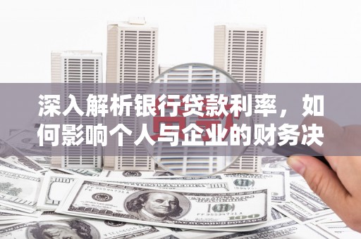 乌来深入解析银行贷款利率，如何影响个人与企业的财务决策