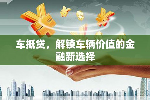 乌来车抵贷，解锁车辆价值的金融新选择