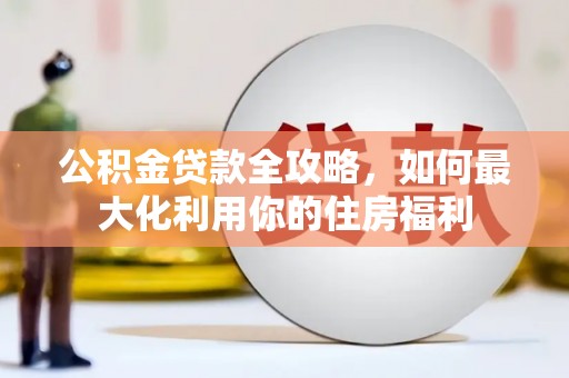 乌来公积金贷款全攻略，如何最大化利用你的住房福利